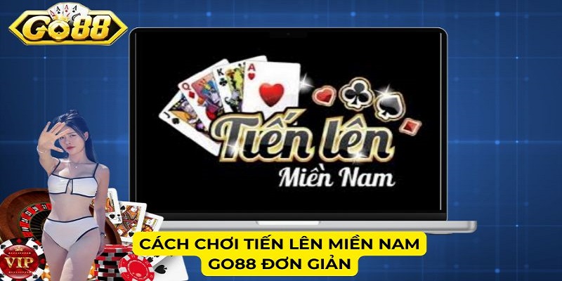 Cách chơi Tiến Lên Miền Nam GO88 đơn giản