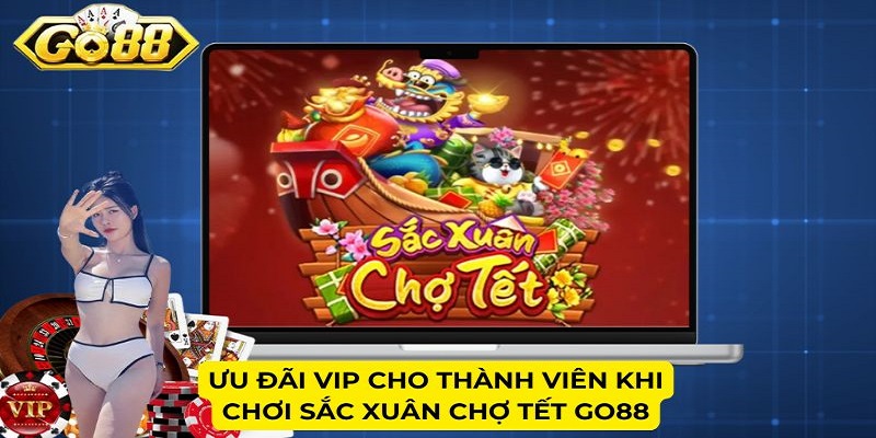 Ưu đãi Vip cho thành viên khi chơi Sắc Xuân Chợ Tết Go88