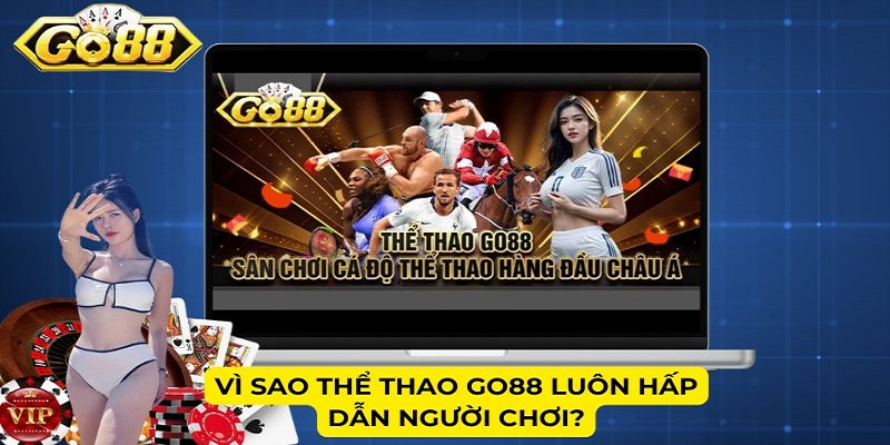 Vì sao Thể thao Go88 luôn hấp dẫn người chơi